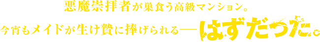 悪魔崇拝者が巣食う高級マンション。今宵もメイドが生け贄に捧げられる――はずだった。